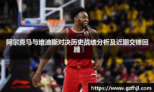 阿尔克马与维迪斯对决历史战绩分析及近期交锋回顾